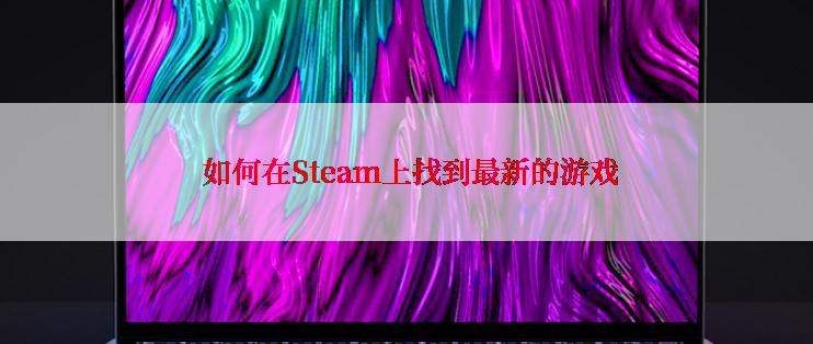  如何在Steam上找到最新的游戏