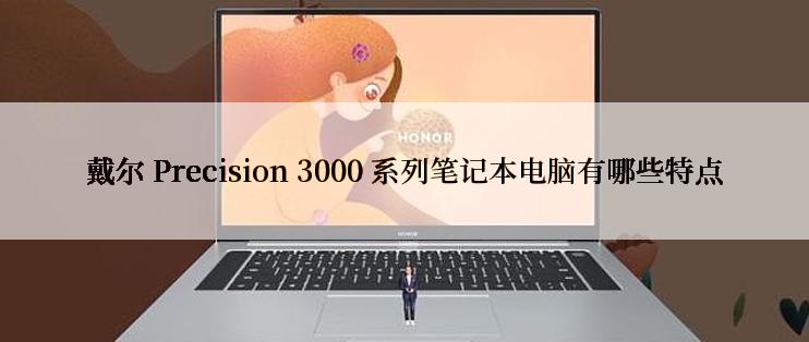 戴尔 Precision 3000 系列笔记本电脑有哪些特点