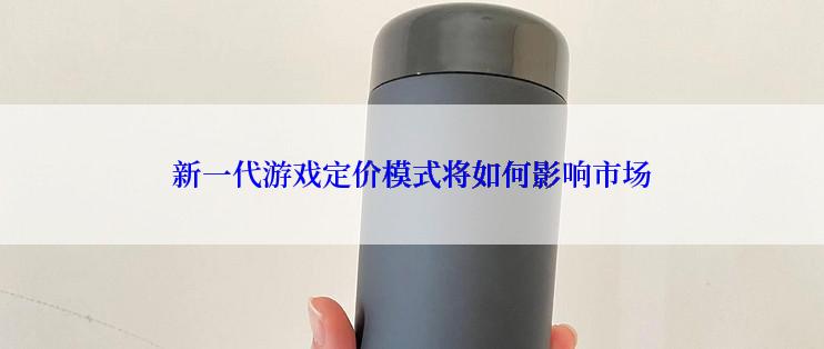 新一代游戏定价模式将如何影响市场