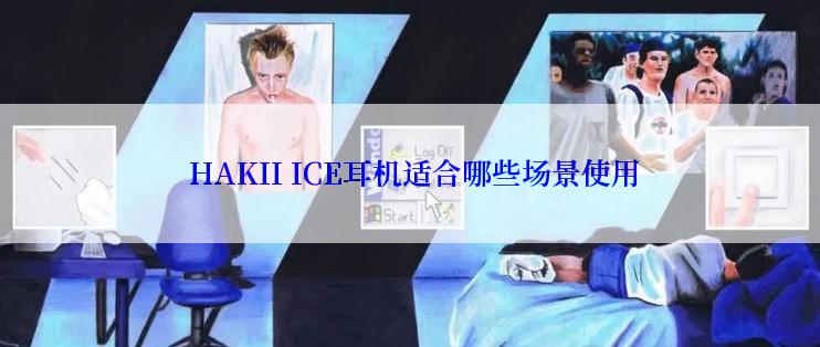  HAKII ICE耳机适合哪些场景使用