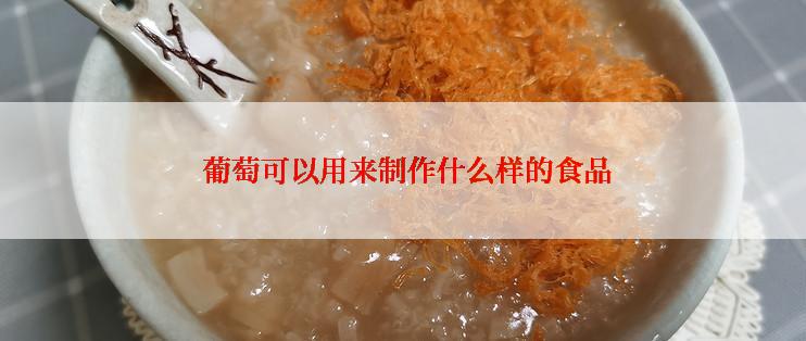  葡萄可以用来制作什么样的食品