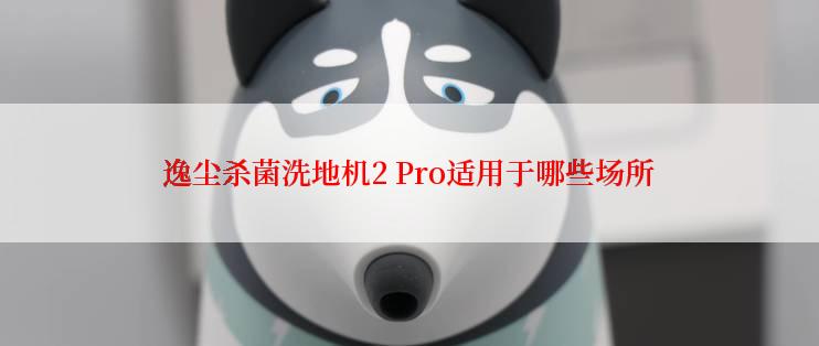 逸尘杀菌洗地机2 Pro适用于哪些场所