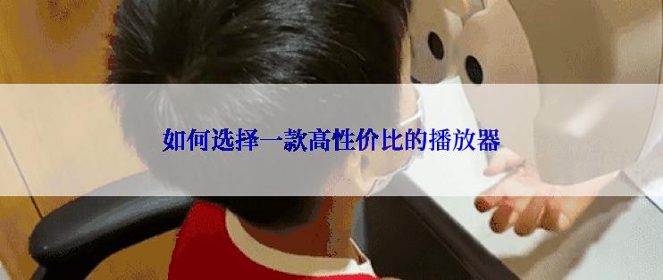 如何选择一款高性价比的播放器