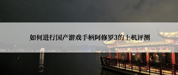  如何进行国产游戏手柄阿修罗3的上机评测