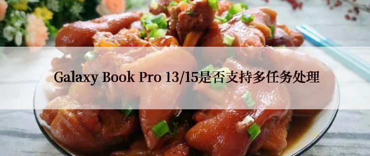  Galaxy Book Pro 13/15是否支持多任务处理