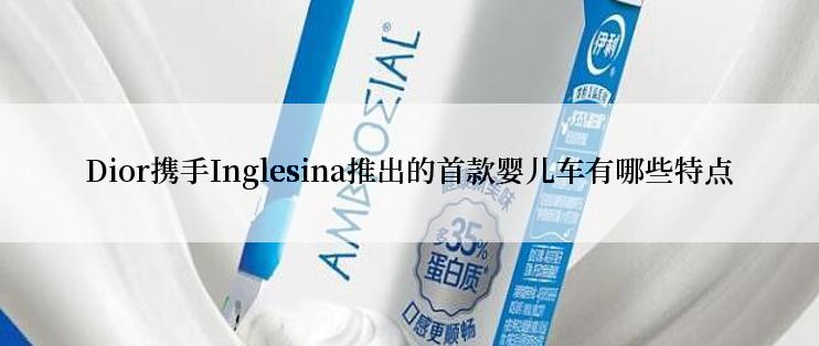 Dior携手Inglesina推出的首款婴儿车有哪些特点