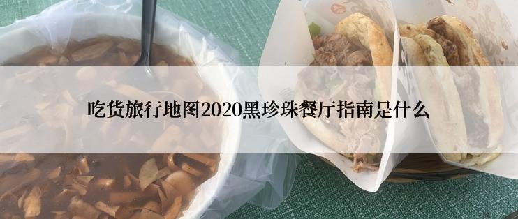 吃货旅行地图2020黑珍珠餐厅指南是什么