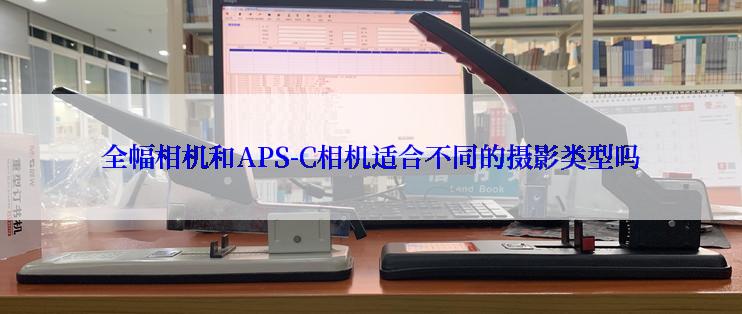 全幅相机和APS-C相机适合不同的摄影类型吗