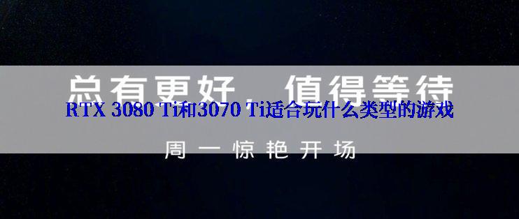 RTX 3080 Ti和3070 Ti适合玩什么类型的游戏