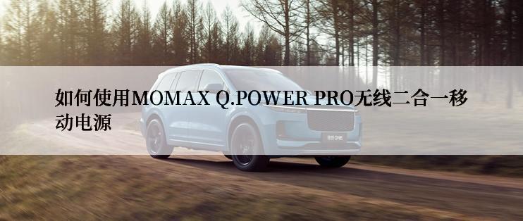 如何使用MOMAX Q.POWER PRO无线二合一移动电源