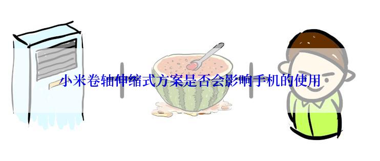 小米卷轴伸缩式方案是否会影响手机的使用