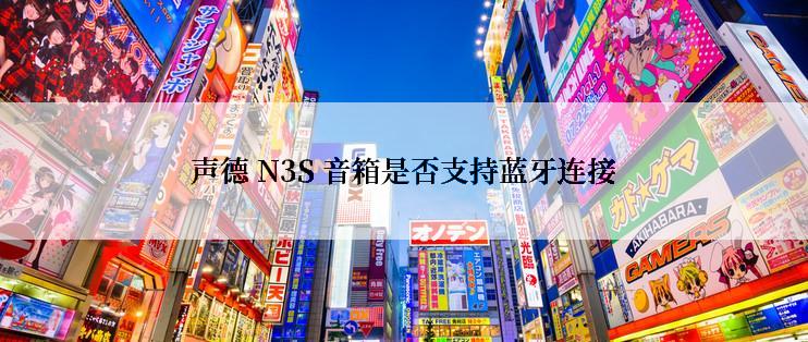 声德 N3S 音箱是否支持蓝牙连接