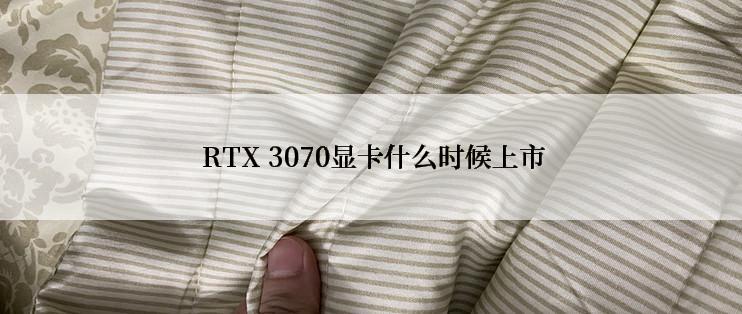  RTX 3070显卡什么时候上市