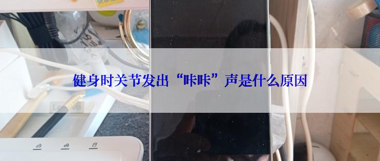 健身时关节发出“咔咔”声是什么原因