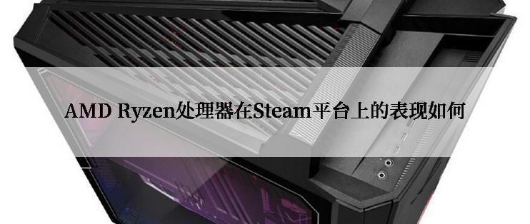 AMD Ryzen处理器在Steam平台上的表现如何