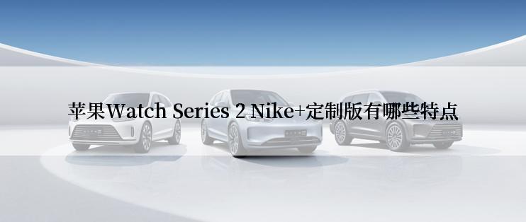 苹果Watch Series 2 Nike+定制版有哪些特点