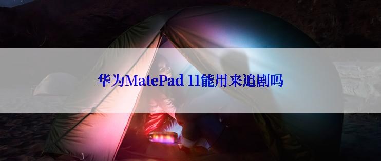 华为MatePad 11能用来追剧吗