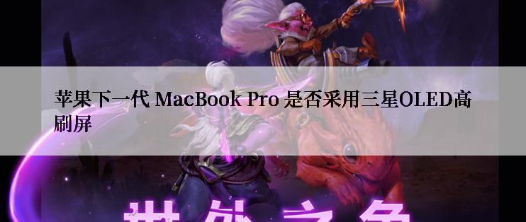 苹果下一代 MacBook Pro 是否采用三星OLED高刷屏