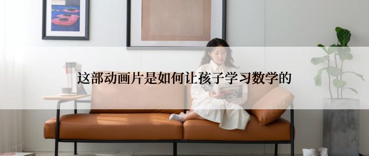 这部动画片是如何让孩子学习数学的