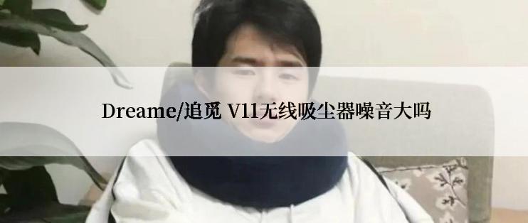  Dreame/追觅 V11无线吸尘器噪音大吗