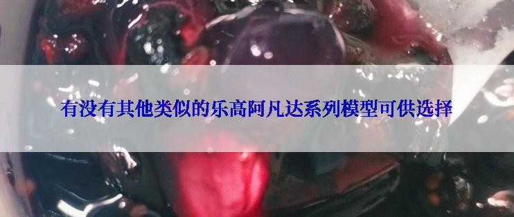 有没有其他类似的乐高阿凡达系列模型可供选择