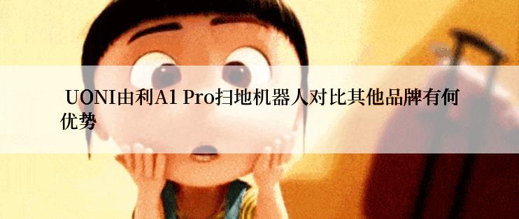  UONI由利A1 Pro扫地机器人对比其他品牌有何优势