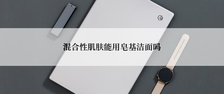 混合性肌肤能用皂基洁面吗