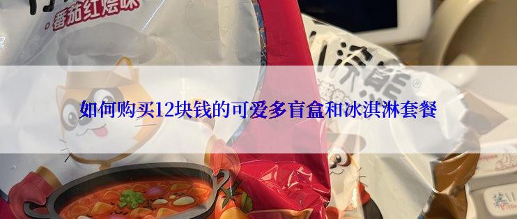 如何购买12块钱的可爱多盲盒和冰淇淋套餐