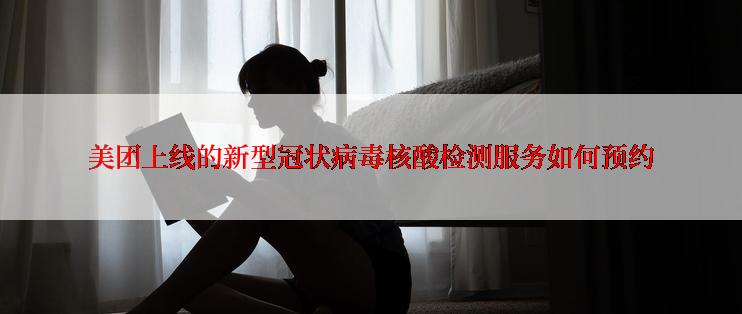 美团上线的新型冠状病毒核酸检测服务如何预约