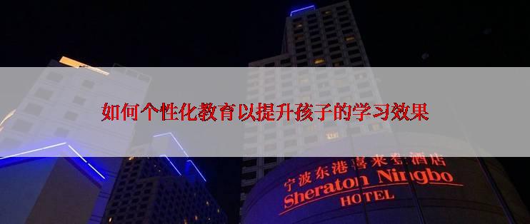 如何个性化教育以提升孩子的学习效果