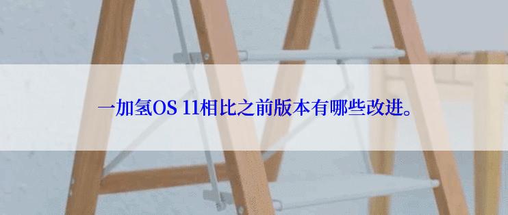 一加氢OS 11相比之前版本有哪些改进。