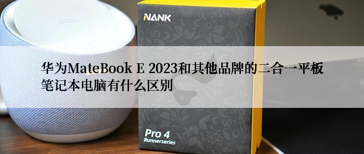 华为MateBook E 2023和其他品牌的二合一平板笔记本电脑有什么区别