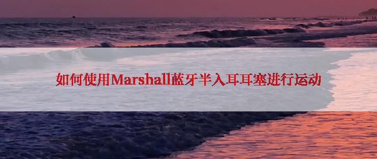 如何使用Marshall蓝牙半入耳耳塞进行运动