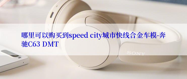 哪里可以购买到speed city城市快线合金车模-奔驰C63 DMT