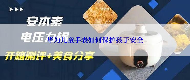 华为儿童手表如何保护孩子安全