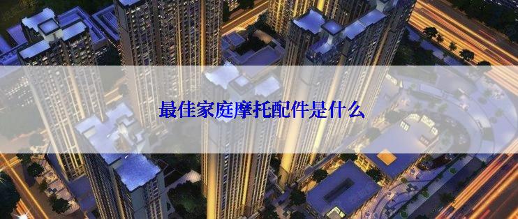  最佳家庭摩托配件是什么