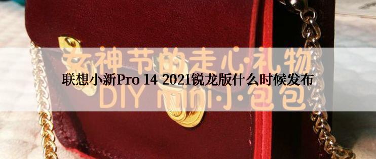 联想小新Pro 14 2021锐龙版什么时候发布