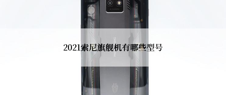 2021索尼旗舰机有哪些型号