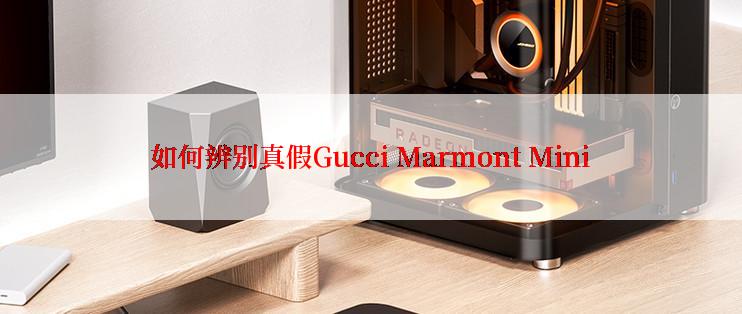 如何辨别真假Gucci Marmont Mini