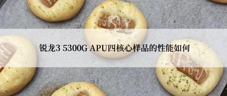  锐龙3 5300G APU四核心样品的性能如何