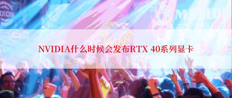 NVIDIA什么时候会发布RTX 40系列显卡