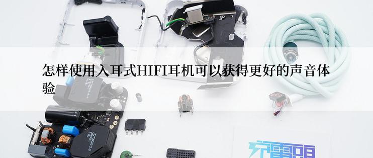 怎样使用入耳式HIFI耳机可以获得更好的声音体验