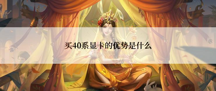 买40系显卡的优势是什么