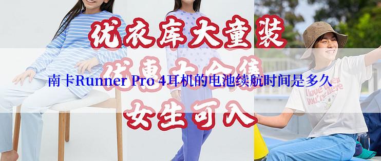 南卡Runner Pro 4耳机的电池续航时间是多久