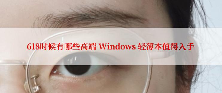 618时候有哪些高端 Windows 轻薄本值得入手