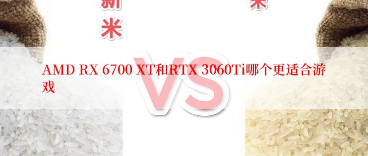 AMD RX 6700 XT和RTX 3060Ti哪个更适合游戏