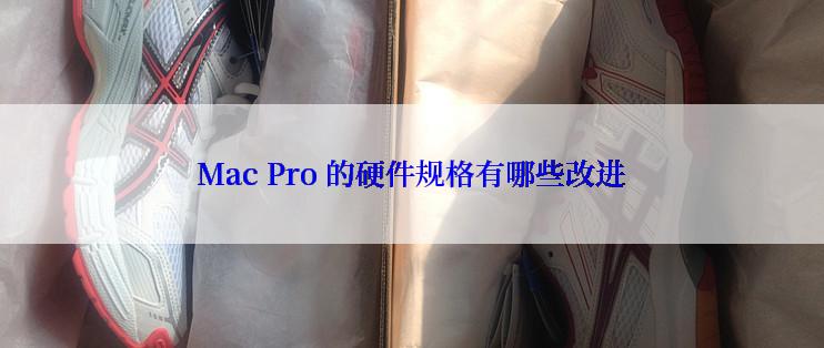 Mac Pro 的硬件规格有哪些改进