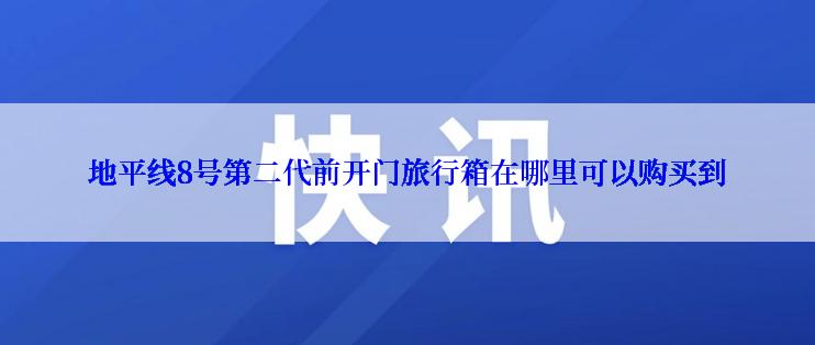 地平线8号第二代前开门旅行箱在哪里可以购买到