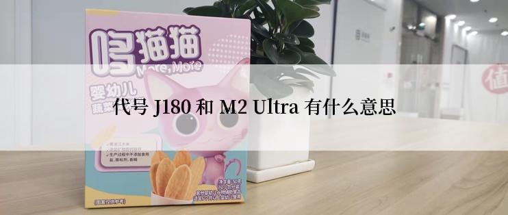 代号 J180 和 M2 Ultra 有什么意思