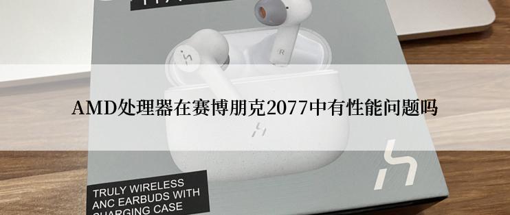 AMD处理器在赛博朋克2077中有性能问题吗